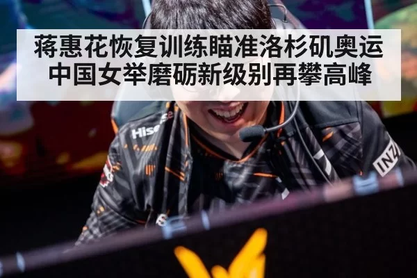 蒋惠花恢复训练瞄准洛杉矶奥运 中国女举磨砺新级别再攀高峰