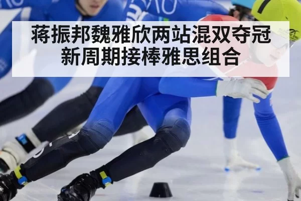 蒋振邦魏雅欣两站混双夺冠新周期接棒雅思组合