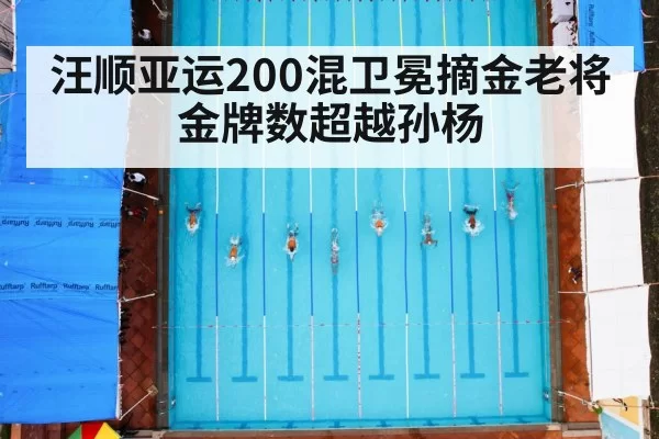 汪顺亚运200混卫冕摘金老将金牌数超越孙杨