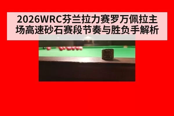 2026WRC芬兰拉力赛罗万佩拉主场高速砂石赛段节奏与胜负手解析