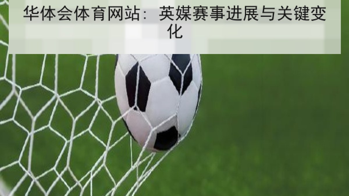 华体会体育网站: 英媒赛事进展与关键变化 华体会体育网站: 英媒赛事进展与关键变化