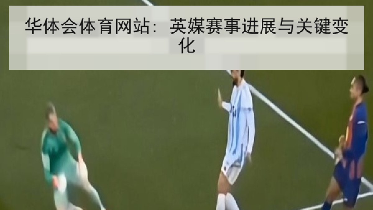 华体会体育网站: 英媒赛事进展与关键变化