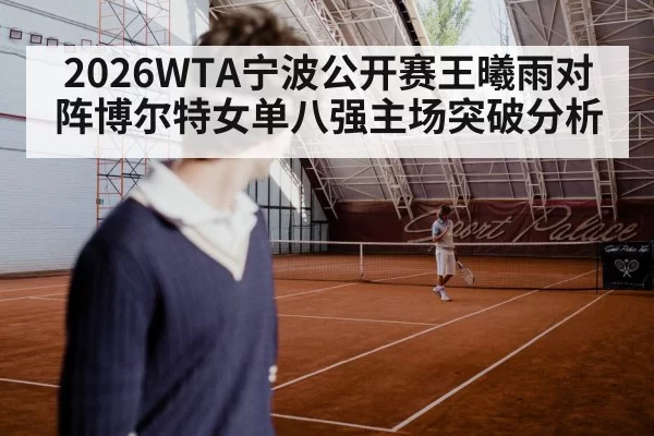 2026WTA宁波公开赛王曦雨对阵博尔特女单八强主场突破分析